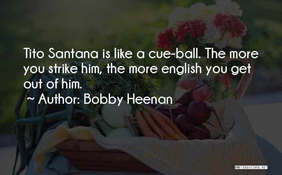 Bobby Heenan Quotes: Tito Santana Is Like A Cue-ball. The More You Strike Him, The More English You Get Out Of Him.