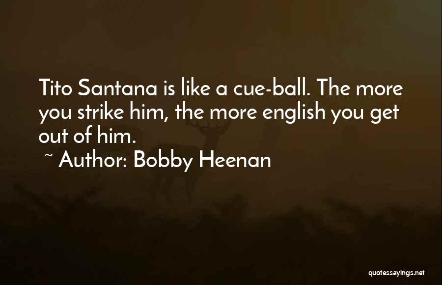 Bobby Heenan Quotes: Tito Santana Is Like A Cue-ball. The More You Strike Him, The More English You Get Out Of Him.