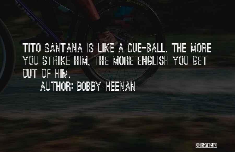 Bobby Heenan Quotes: Tito Santana Is Like A Cue-ball. The More You Strike Him, The More English You Get Out Of Him.
