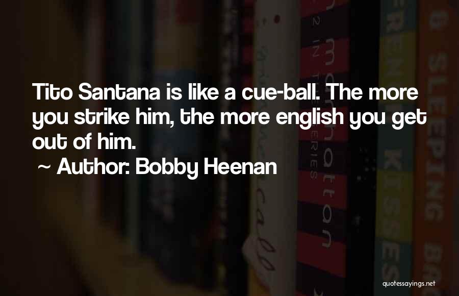 Bobby Heenan Quotes: Tito Santana Is Like A Cue-ball. The More You Strike Him, The More English You Get Out Of Him.