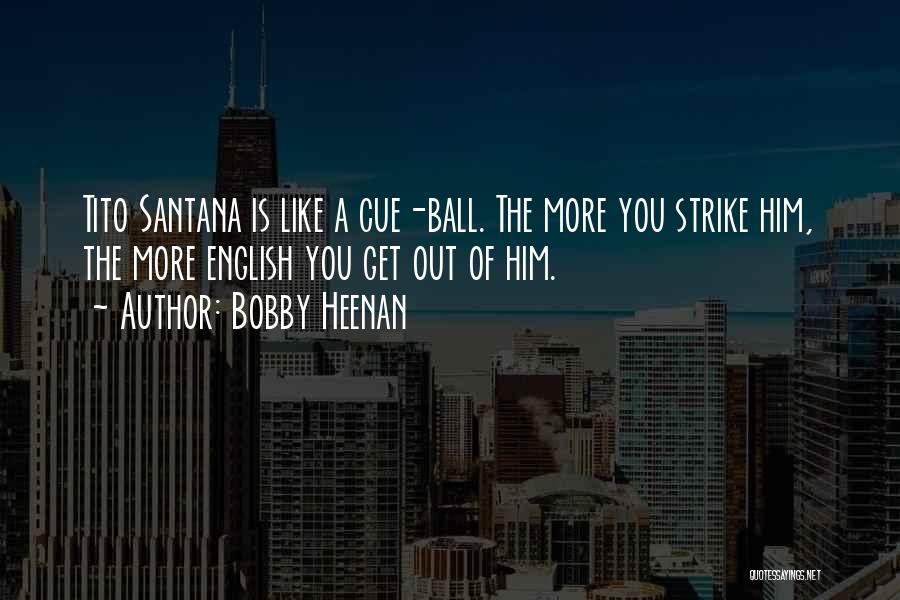 Bobby Heenan Quotes: Tito Santana Is Like A Cue-ball. The More You Strike Him, The More English You Get Out Of Him.