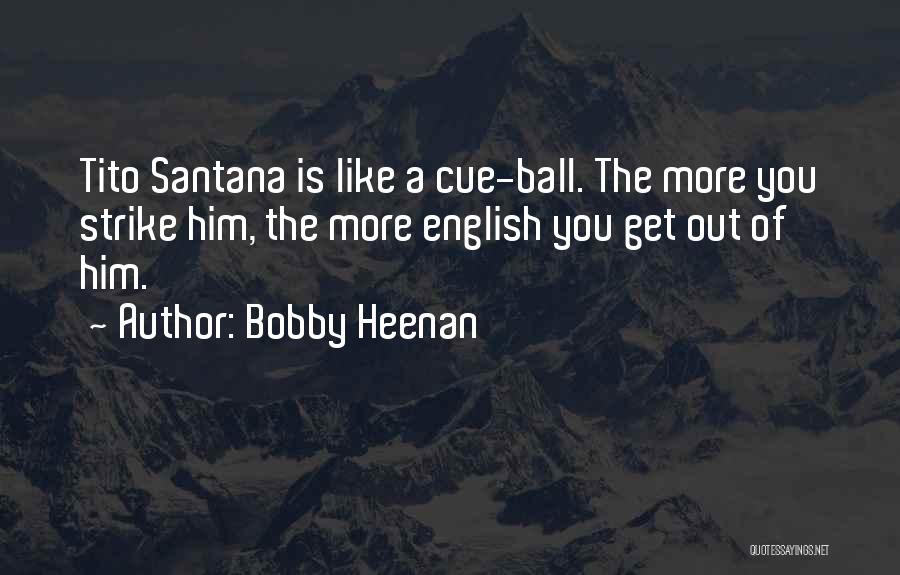 Bobby Heenan Quotes: Tito Santana Is Like A Cue-ball. The More You Strike Him, The More English You Get Out Of Him.