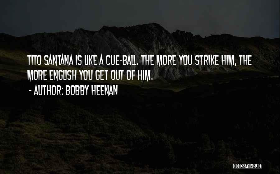 Bobby Heenan Quotes: Tito Santana Is Like A Cue-ball. The More You Strike Him, The More English You Get Out Of Him.