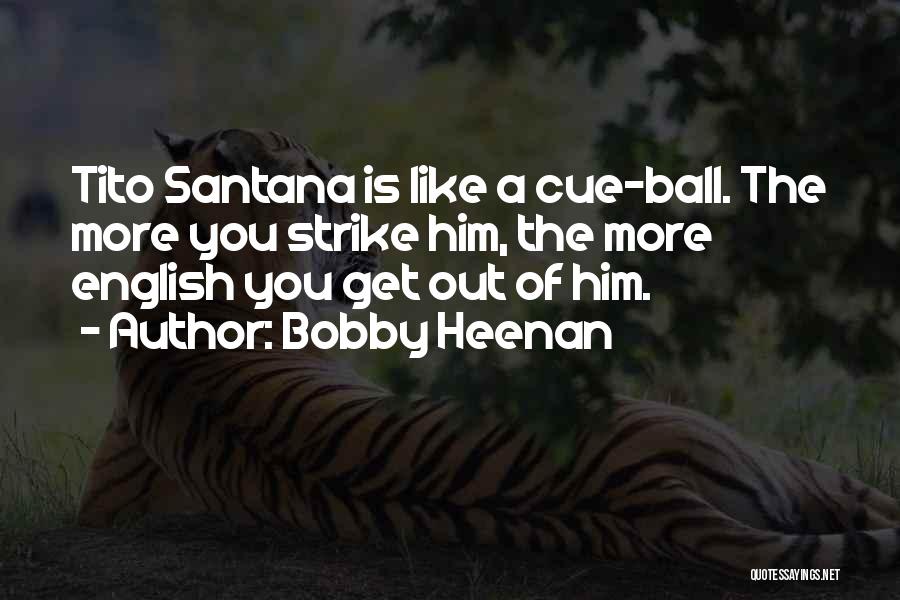 Bobby Heenan Quotes: Tito Santana Is Like A Cue-ball. The More You Strike Him, The More English You Get Out Of Him.
