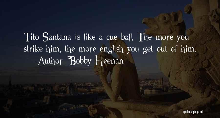 Bobby Heenan Quotes: Tito Santana Is Like A Cue-ball. The More You Strike Him, The More English You Get Out Of Him.