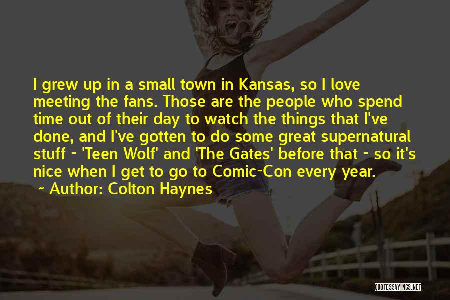 Colton Haynes Quotes: I Grew Up In A Small Town In Kansas, So I Love Meeting The Fans. Those Are The People Who