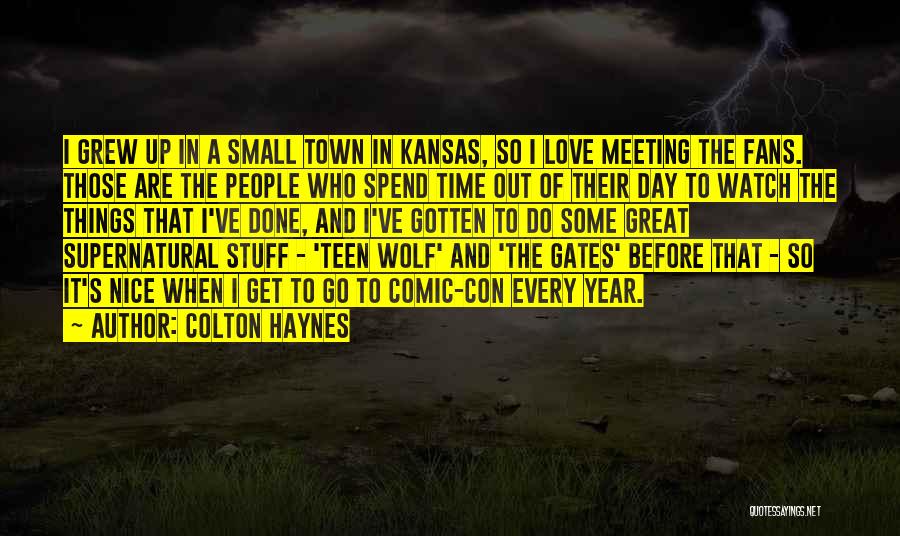 Colton Haynes Quotes: I Grew Up In A Small Town In Kansas, So I Love Meeting The Fans. Those Are The People Who