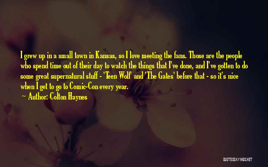 Colton Haynes Quotes: I Grew Up In A Small Town In Kansas, So I Love Meeting The Fans. Those Are The People Who