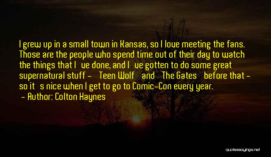 Colton Haynes Quotes: I Grew Up In A Small Town In Kansas, So I Love Meeting The Fans. Those Are The People Who