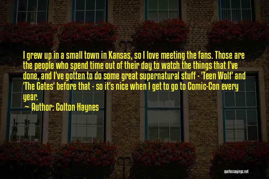 Colton Haynes Quotes: I Grew Up In A Small Town In Kansas, So I Love Meeting The Fans. Those Are The People Who