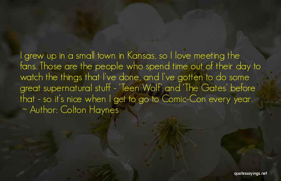 Colton Haynes Quotes: I Grew Up In A Small Town In Kansas, So I Love Meeting The Fans. Those Are The People Who