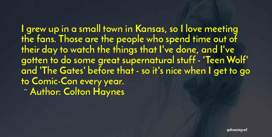 Colton Haynes Quotes: I Grew Up In A Small Town In Kansas, So I Love Meeting The Fans. Those Are The People Who