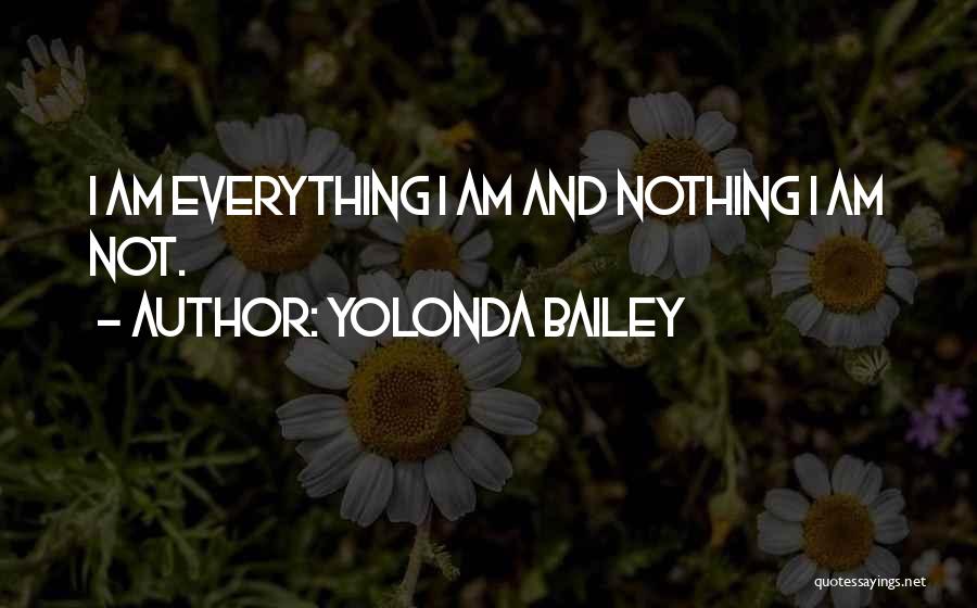 Yolonda Bailey Quotes: I Am Everything I Am And Nothing I Am Not.