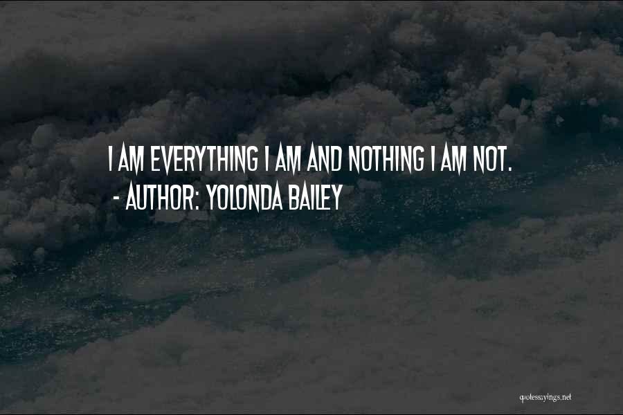 Yolonda Bailey Quotes: I Am Everything I Am And Nothing I Am Not.