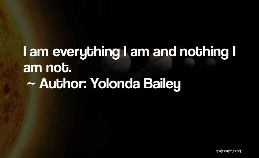 Yolonda Bailey Quotes: I Am Everything I Am And Nothing I Am Not.