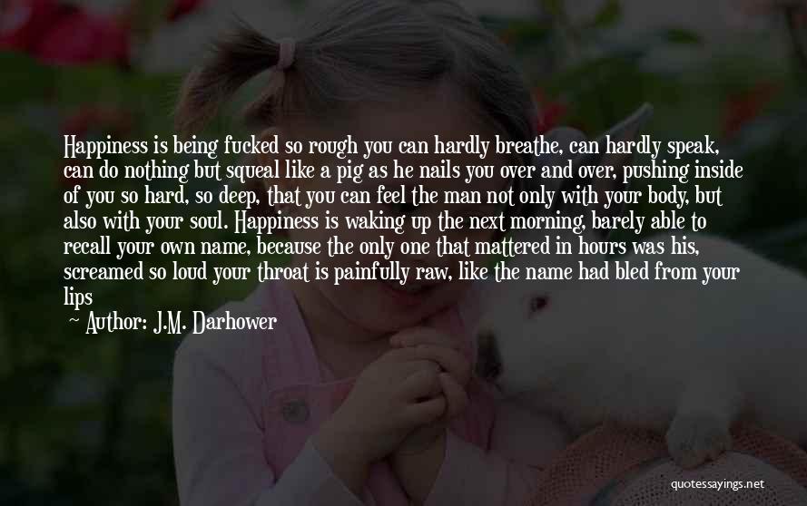 J.M. Darhower Quotes: Happiness Is Being Fucked So Rough You Can Hardly Breathe, Can Hardly Speak, Can Do Nothing But Squeal Like A