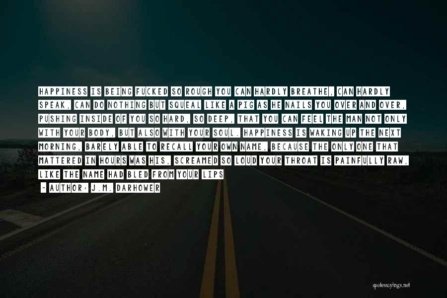 J.M. Darhower Quotes: Happiness Is Being Fucked So Rough You Can Hardly Breathe, Can Hardly Speak, Can Do Nothing But Squeal Like A