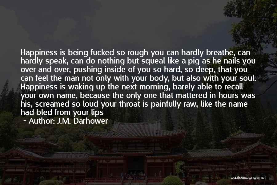 J.M. Darhower Quotes: Happiness Is Being Fucked So Rough You Can Hardly Breathe, Can Hardly Speak, Can Do Nothing But Squeal Like A