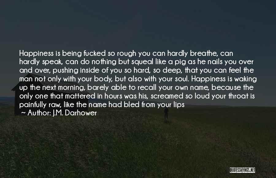 J.M. Darhower Quotes: Happiness Is Being Fucked So Rough You Can Hardly Breathe, Can Hardly Speak, Can Do Nothing But Squeal Like A