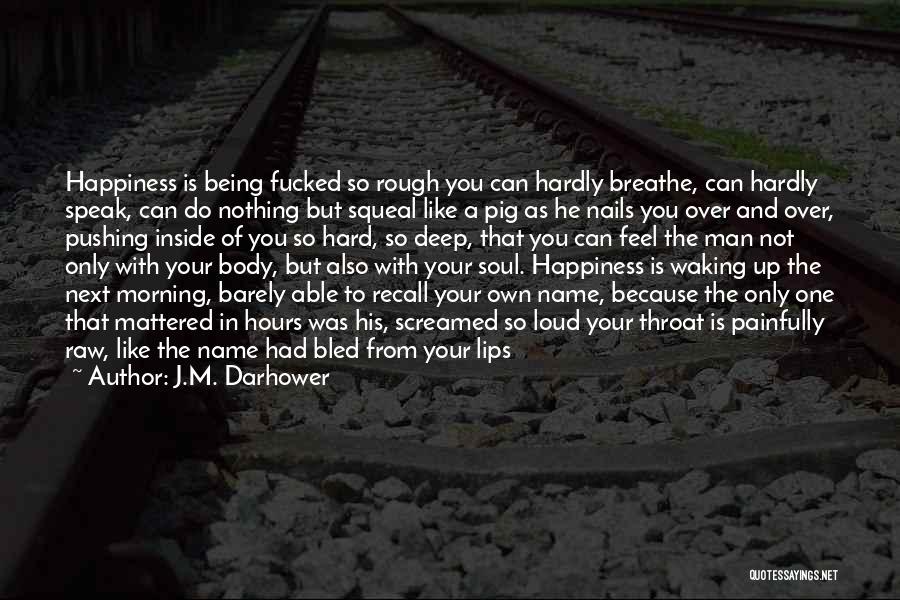 J.M. Darhower Quotes: Happiness Is Being Fucked So Rough You Can Hardly Breathe, Can Hardly Speak, Can Do Nothing But Squeal Like A
