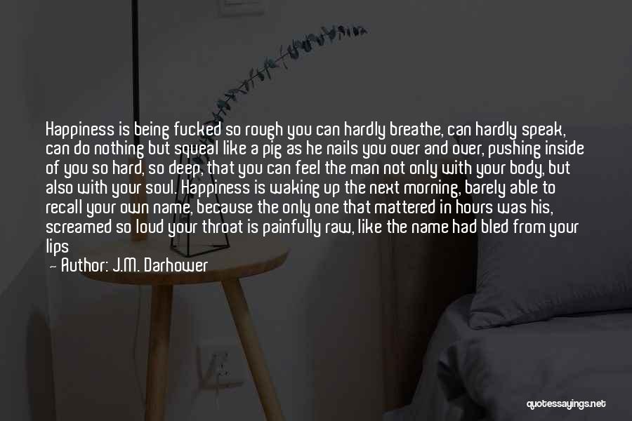 J.M. Darhower Quotes: Happiness Is Being Fucked So Rough You Can Hardly Breathe, Can Hardly Speak, Can Do Nothing But Squeal Like A