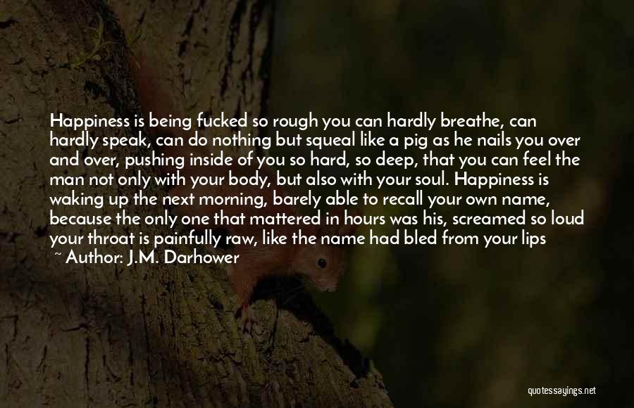 J.M. Darhower Quotes: Happiness Is Being Fucked So Rough You Can Hardly Breathe, Can Hardly Speak, Can Do Nothing But Squeal Like A