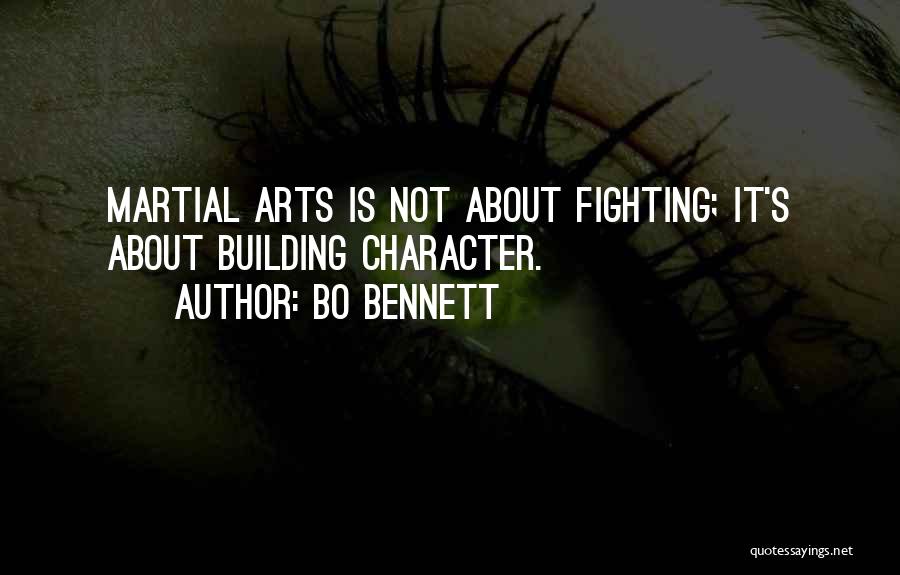 Bo Bennett Quotes: Martial Arts Is Not About Fighting; It's About Building Character.