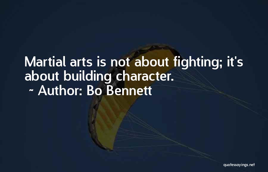 Bo Bennett Quotes: Martial Arts Is Not About Fighting; It's About Building Character.