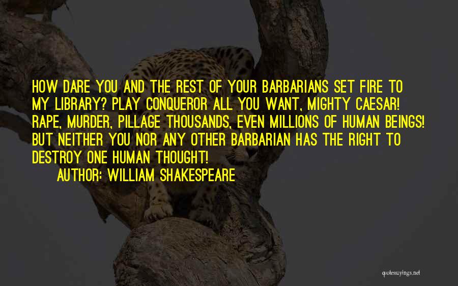 William Shakespeare Quotes: How Dare You And The Rest Of Your Barbarians Set Fire To My Library? Play Conqueror All You Want, Mighty