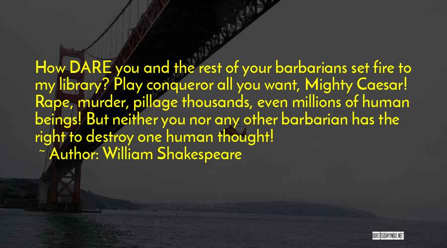William Shakespeare Quotes: How Dare You And The Rest Of Your Barbarians Set Fire To My Library? Play Conqueror All You Want, Mighty