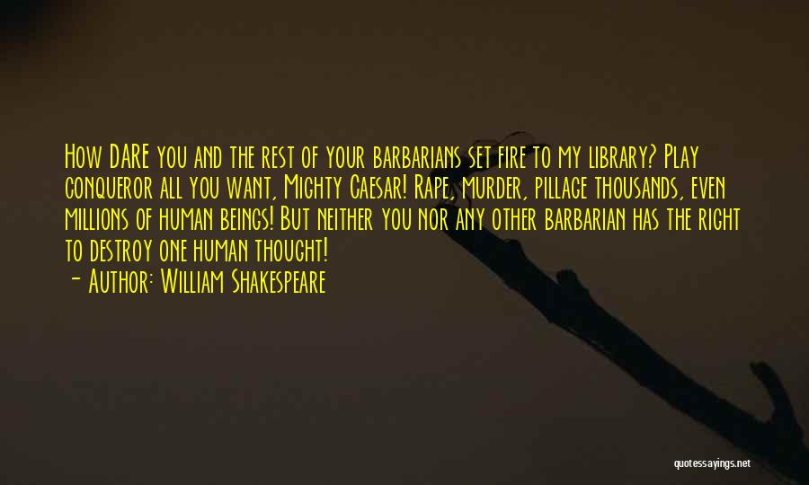 William Shakespeare Quotes: How Dare You And The Rest Of Your Barbarians Set Fire To My Library? Play Conqueror All You Want, Mighty