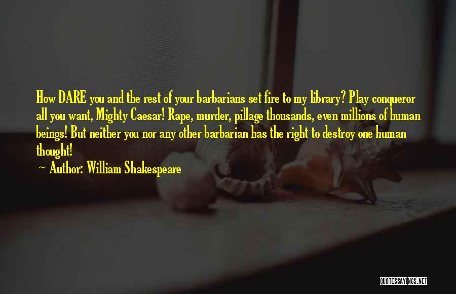 William Shakespeare Quotes: How Dare You And The Rest Of Your Barbarians Set Fire To My Library? Play Conqueror All You Want, Mighty