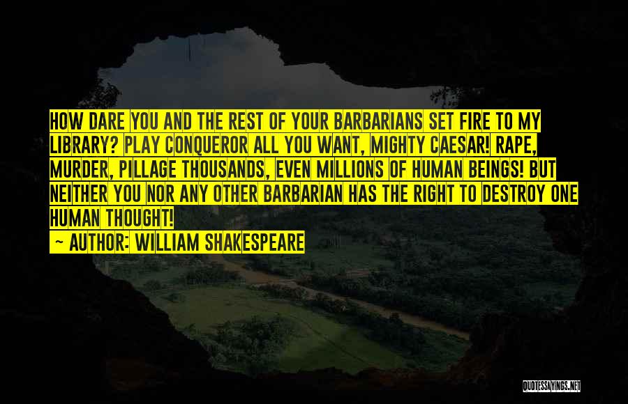 William Shakespeare Quotes: How Dare You And The Rest Of Your Barbarians Set Fire To My Library? Play Conqueror All You Want, Mighty