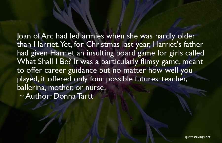 Donna Tartt Quotes: Joan Of Arc Had Led Armies When She Was Hardly Older Than Harriet. Yet, For Christmas Last Year, Harriet's Father