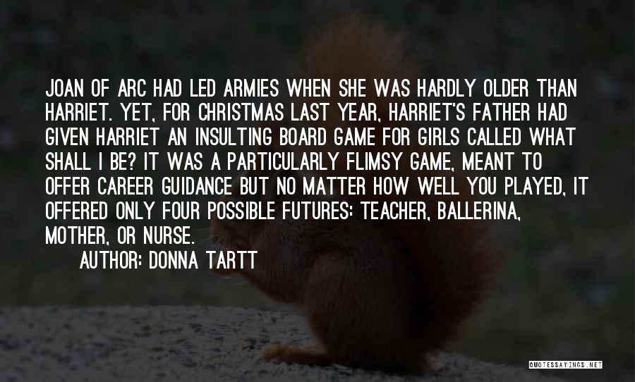 Donna Tartt Quotes: Joan Of Arc Had Led Armies When She Was Hardly Older Than Harriet. Yet, For Christmas Last Year, Harriet's Father