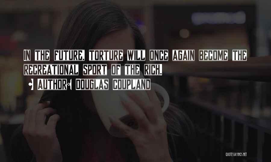 Douglas Coupland Quotes: In The Future, Torture Will Once Again Become The Recreational Sport Of The Rich.