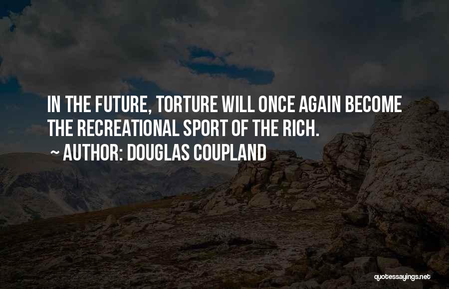 Douglas Coupland Quotes: In The Future, Torture Will Once Again Become The Recreational Sport Of The Rich.