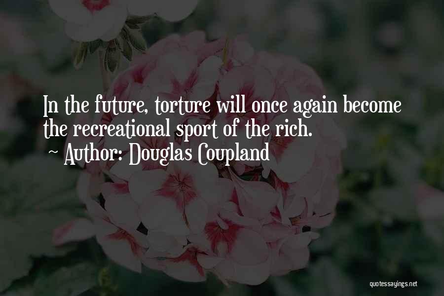Douglas Coupland Quotes: In The Future, Torture Will Once Again Become The Recreational Sport Of The Rich.