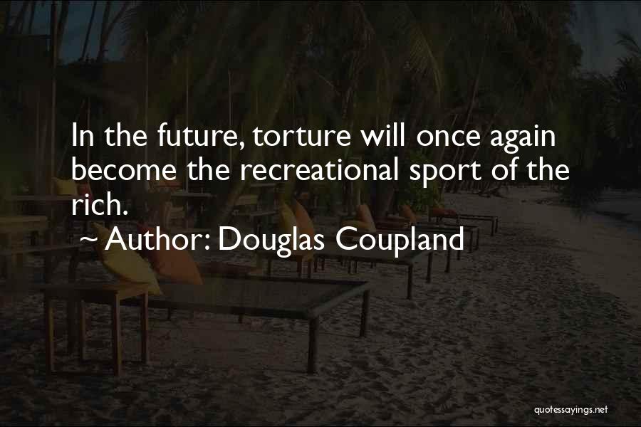 Douglas Coupland Quotes: In The Future, Torture Will Once Again Become The Recreational Sport Of The Rich.
