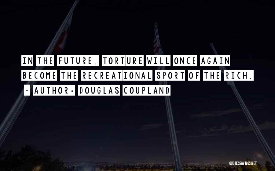 Douglas Coupland Quotes: In The Future, Torture Will Once Again Become The Recreational Sport Of The Rich.