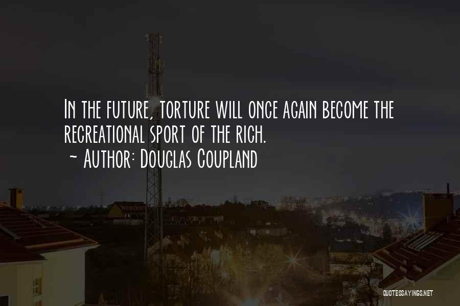 Douglas Coupland Quotes: In The Future, Torture Will Once Again Become The Recreational Sport Of The Rich.
