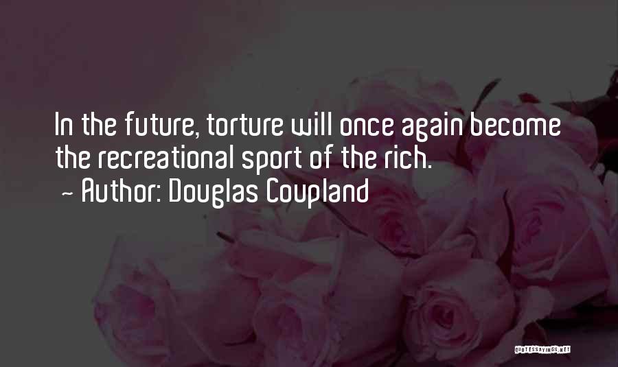 Douglas Coupland Quotes: In The Future, Torture Will Once Again Become The Recreational Sport Of The Rich.