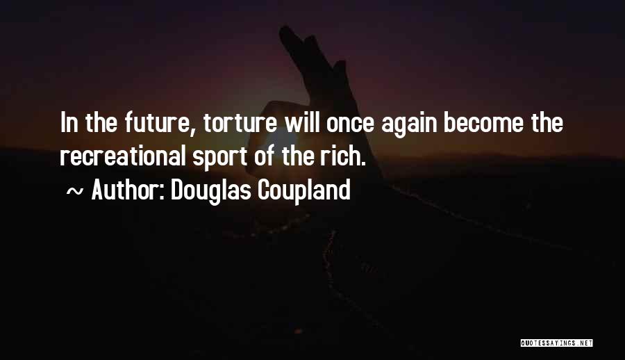 Douglas Coupland Quotes: In The Future, Torture Will Once Again Become The Recreational Sport Of The Rich.