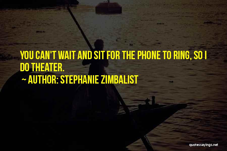 Stephanie Zimbalist Quotes: You Can't Wait And Sit For The Phone To Ring, So I Do Theater.