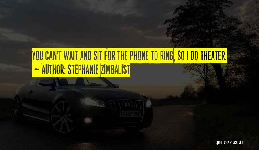 Stephanie Zimbalist Quotes: You Can't Wait And Sit For The Phone To Ring, So I Do Theater.