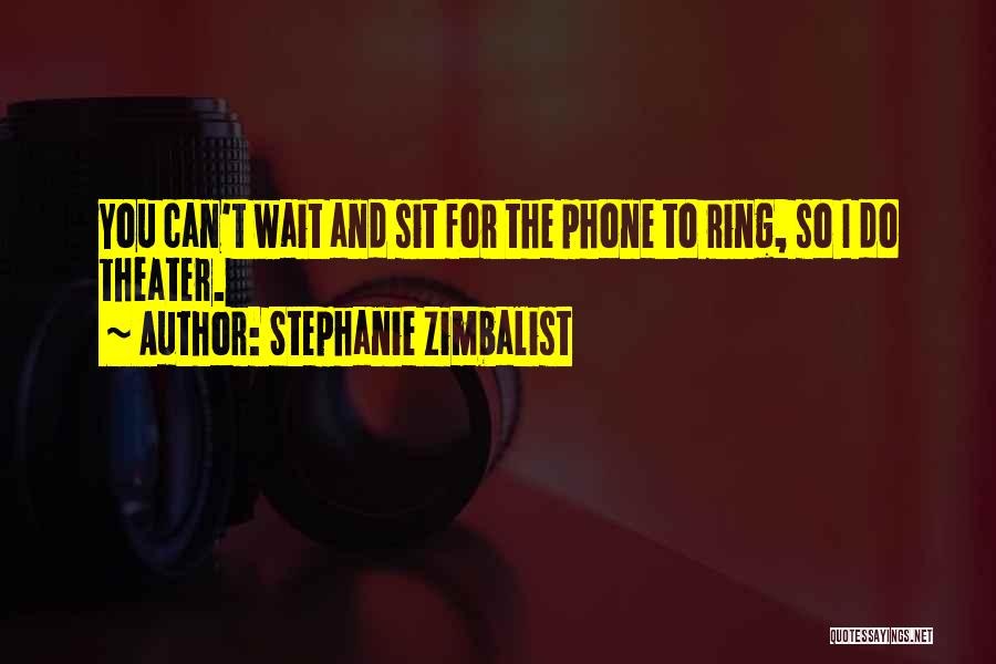 Stephanie Zimbalist Quotes: You Can't Wait And Sit For The Phone To Ring, So I Do Theater.