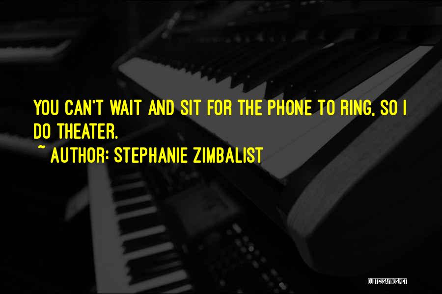 Stephanie Zimbalist Quotes: You Can't Wait And Sit For The Phone To Ring, So I Do Theater.
