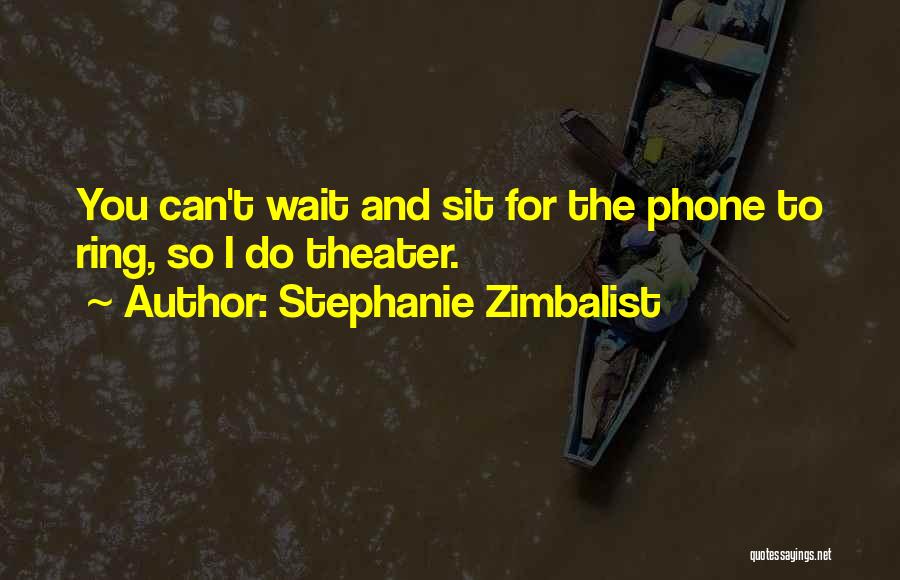 Stephanie Zimbalist Quotes: You Can't Wait And Sit For The Phone To Ring, So I Do Theater.