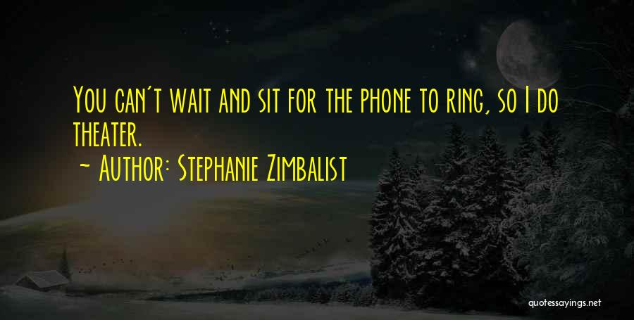 Stephanie Zimbalist Quotes: You Can't Wait And Sit For The Phone To Ring, So I Do Theater.