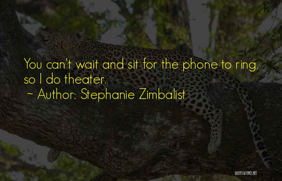 Stephanie Zimbalist Quotes: You Can't Wait And Sit For The Phone To Ring, So I Do Theater.